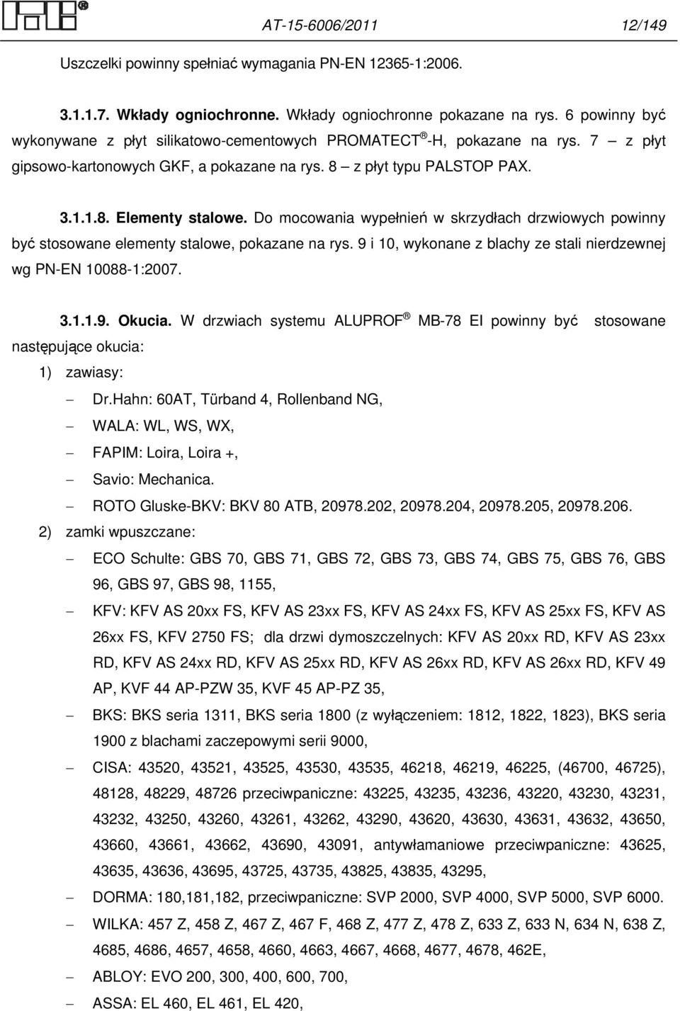 Do mocowania wypełnień w skrzydłach drzwiowych powinny być stosowane elementy stalowe, pokazane na rys. 9 i 10, wykonane z blachy ze stali nierdzewnej wg PN-EN 10088-1:2007. 3.1.1.9. Okucia.