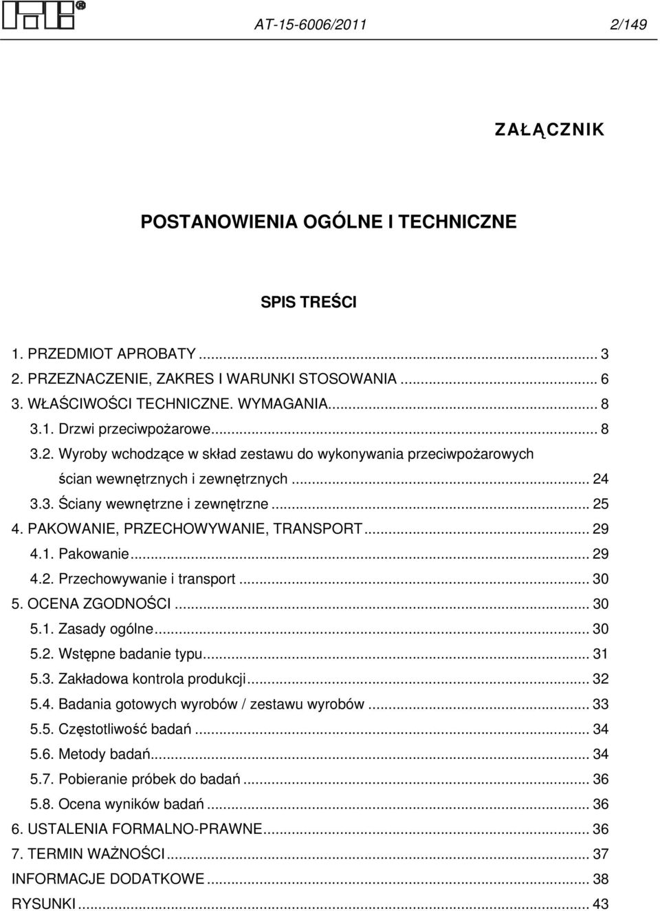 PAKOWANIE, PRZECHOWYWANIE, TRANSPORT... 29 4.1. Pakowanie... 29 4.2. Przechowywanie i transport... 30 5. OCENA ZGODNOŚCI... 30 5.1. Zasady ogólne... 30 5.2. Wstępne badanie typu... 31 5.3. Zakładowa kontrola produkcji.