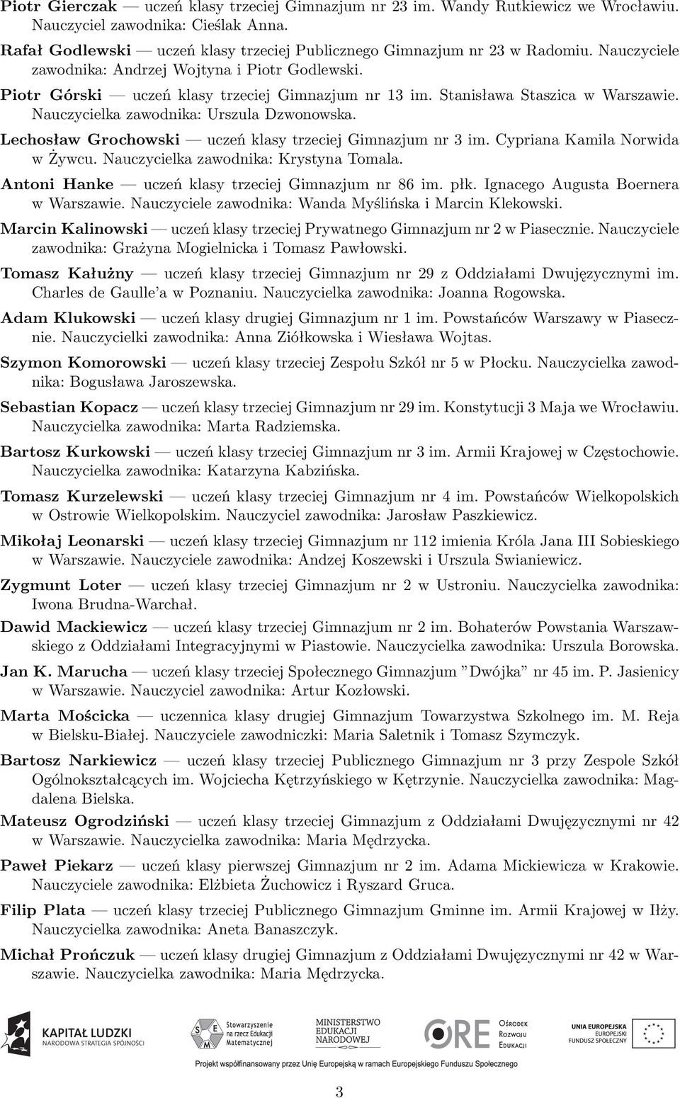 Lechosław Grochowski uczeń klasy trzeciej Gimnazjum nr 3 im. Cypriana Kamila Norwida w Żywcu. Nauczycielka zawodnika: Krystyna Tomala. Antoni Hanke uczeń klasy trzeciej Gimnazjum nr 86 im. płk.