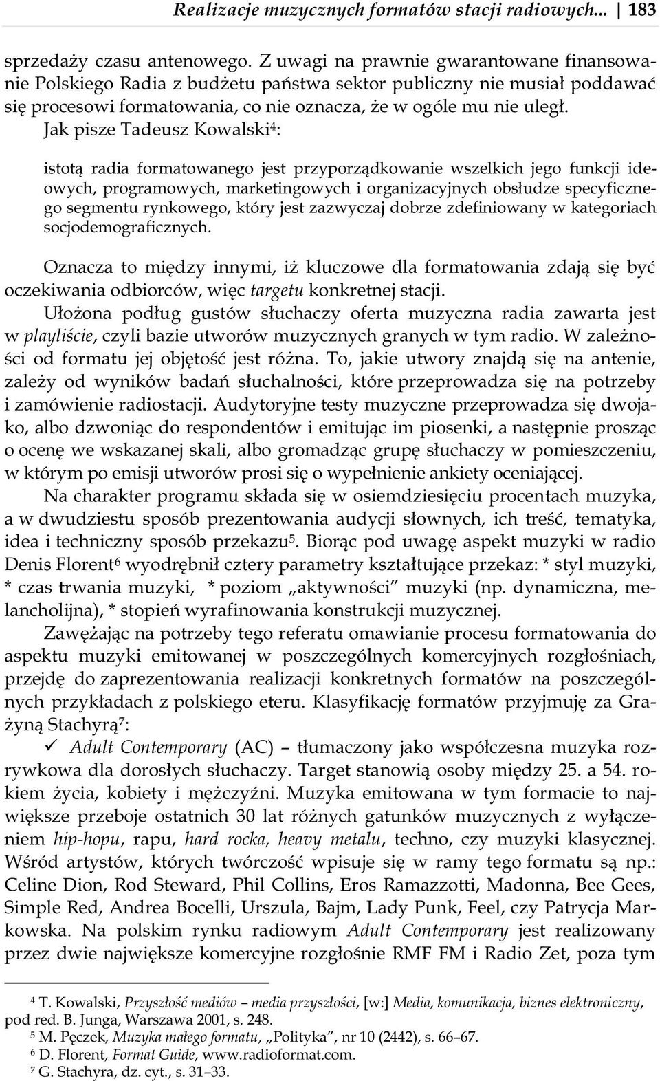 Jak pisze Tadeusz Kowalski 4 : istotą radia formatowanego jest przyporządkowanie wszelkich jego funkcji ideowych, programowych, marketingowych i organizacyjnych obsłudze specyficznego segmentu