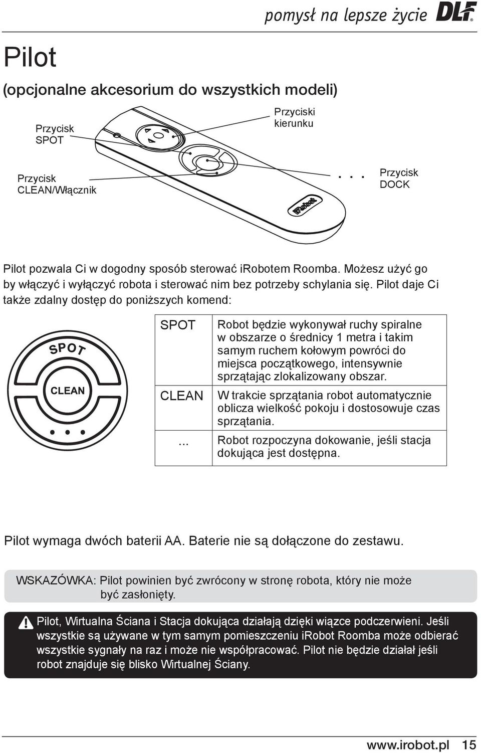 Pilot daje Ci także zdalny dostęp do poniższych komend: SPOT CLEAN Robot będzie wykonywał ruchy spiralne w obszarze o średnicy 1 metra i takim samym ruchem kołowym powróci do miejsca początkowego,