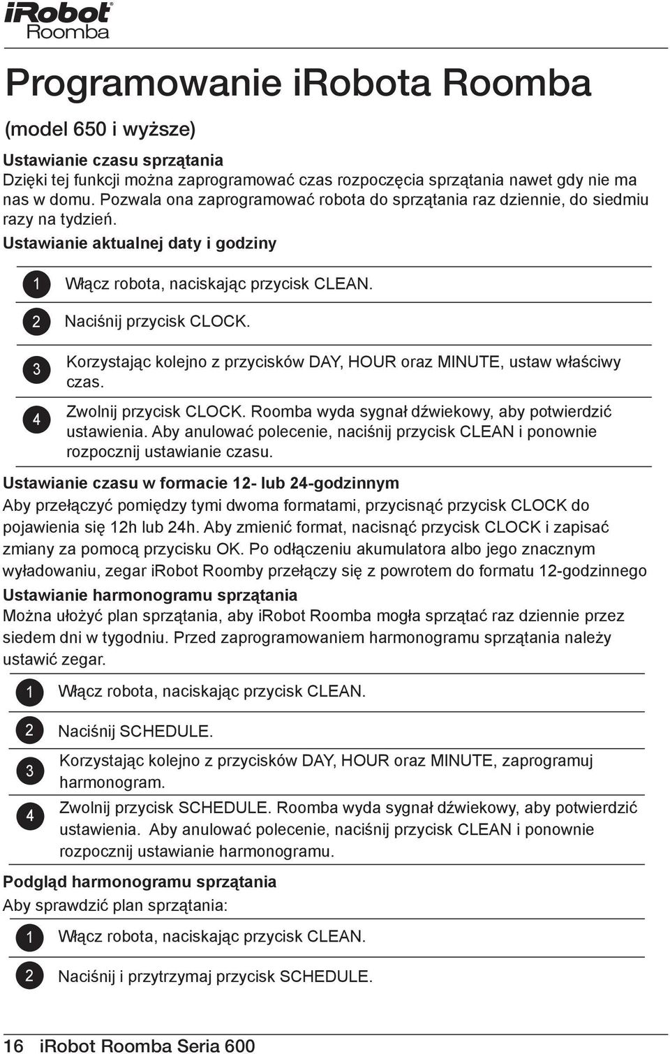 3 4 Korzystając kolejno z przycisków DAY, HOUR oraz MINUTE, ustaw właściwy czas. Zwolnij przycisk CLOCK. Roomba wyda sygnał dźwiekowy, aby potwierdzić ustawienia.