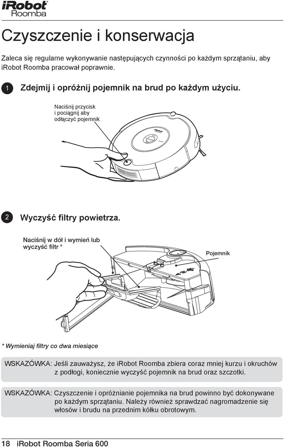 Naciśnij w dół i wymień lub wyczyść filtr * Pojemnik * Wymieniaj filtry co dwa miesiące WSKAZÓWKA: Jeśli zauważysz, że irobot Roomba zbiera coraz mniej kurzu i okruchów z podłogi,