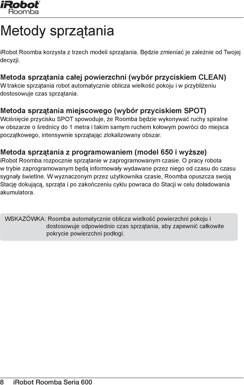 Metoda sprzątania miejscowego (wybór przyciskiem SPOT) Wciśnięcie przycisku SPOT spowoduje, że Roomba będzie wykonywać ruchy spiralne w obszarze o średnicy do 1 metra i takim samym ruchem kołowym