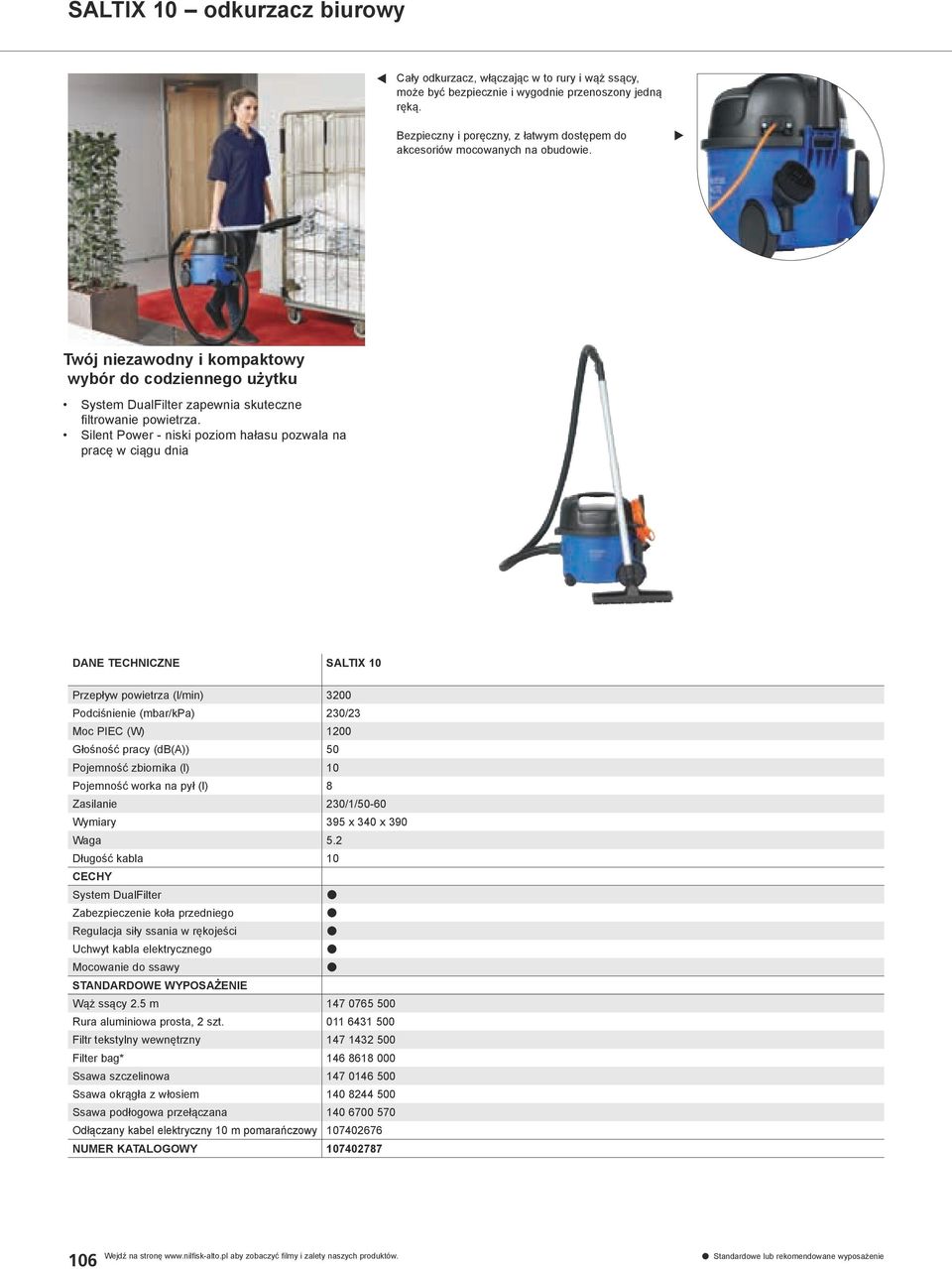 Silent Power - niski poziom hałasu pozwala na pracę w ciągu dnia DANE TECHNICZNE SALTIX 10 Przepływ powietrza (l/min) 3200 Podciśnienie (mbar/kpa) 230/23 Moc PIEC (W) 1200 Głośność pracy (db(a)) 50