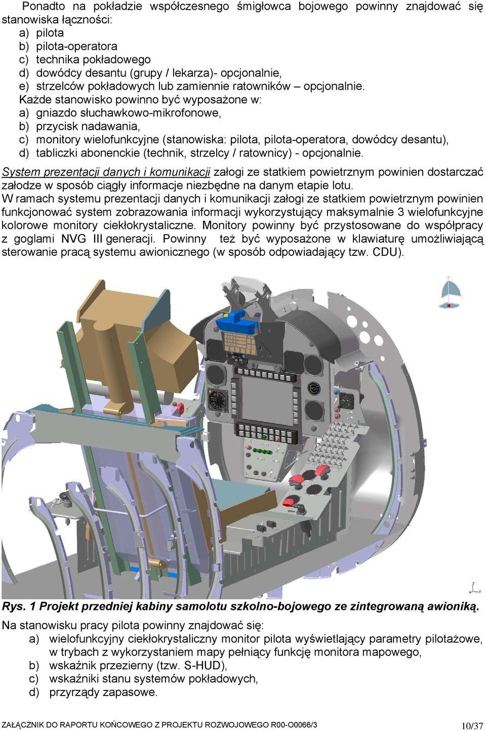 Każde stanowisko powinno być wyposażone w: a) gniazdo słuchawkowo-mikrofonowe, b) przycisk nadawania, c) monitory wielofunkcyjne (stanowiska: pilota, pilota-operatora, dowódcy desantu), d) tabliczki