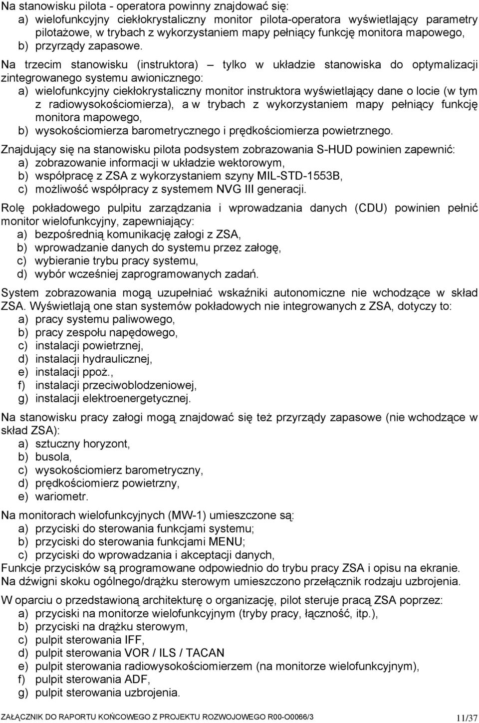 Na trzecim stanowisku (instruktora) tylko w układzie stanowiska do optymalizacji zintegrowanego systemu awionicznego: a) wielofunkcyjny ciekłokrystaliczny monitor instruktora wyświetlający dane o