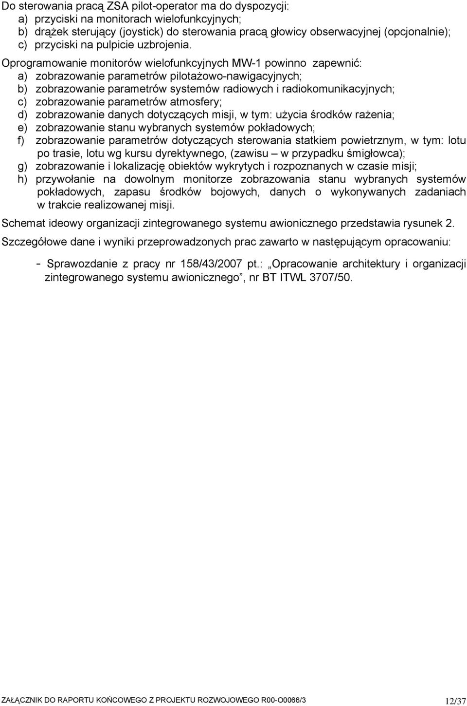 Oprogramowanie monitorów wielofunkcyjnych MW-1 powinno zapewnić: a) zobrazowanie parametrów pilotażowo-nawigacyjnych; b) zobrazowanie parametrów systemów radiowych i radiokomunikacyjnych; c)