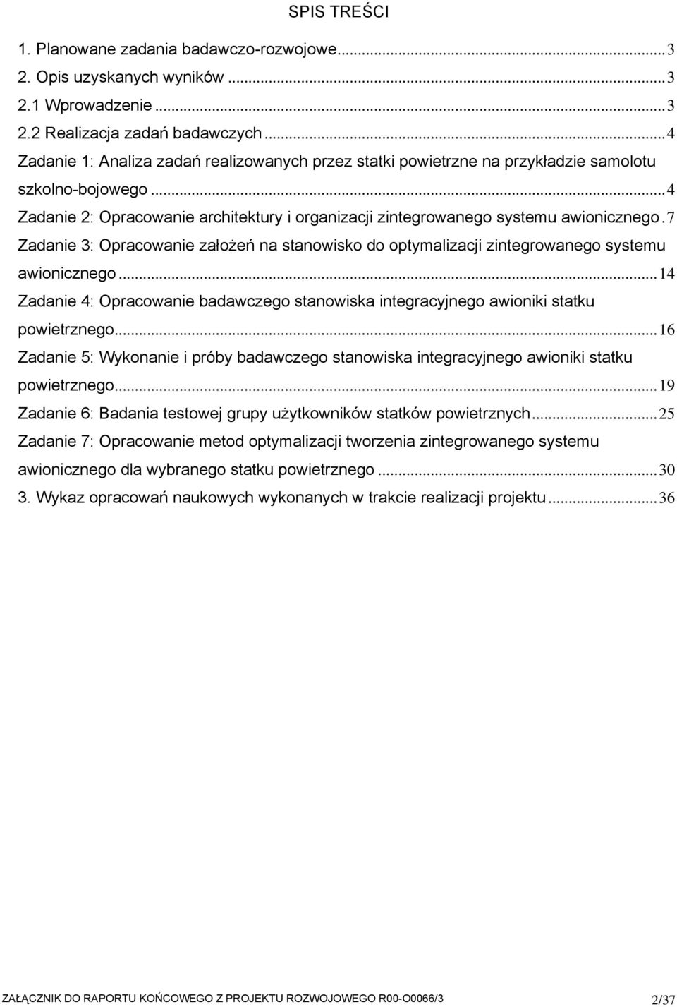 7 Zadanie 3: Opracowanie założeń na stanowisko do optymalizacji zintegrowanego systemu awionicznego...14 Zadanie 4: Opracowanie badawczego stanowiska integracyjnego awioniki statku powietrznego.