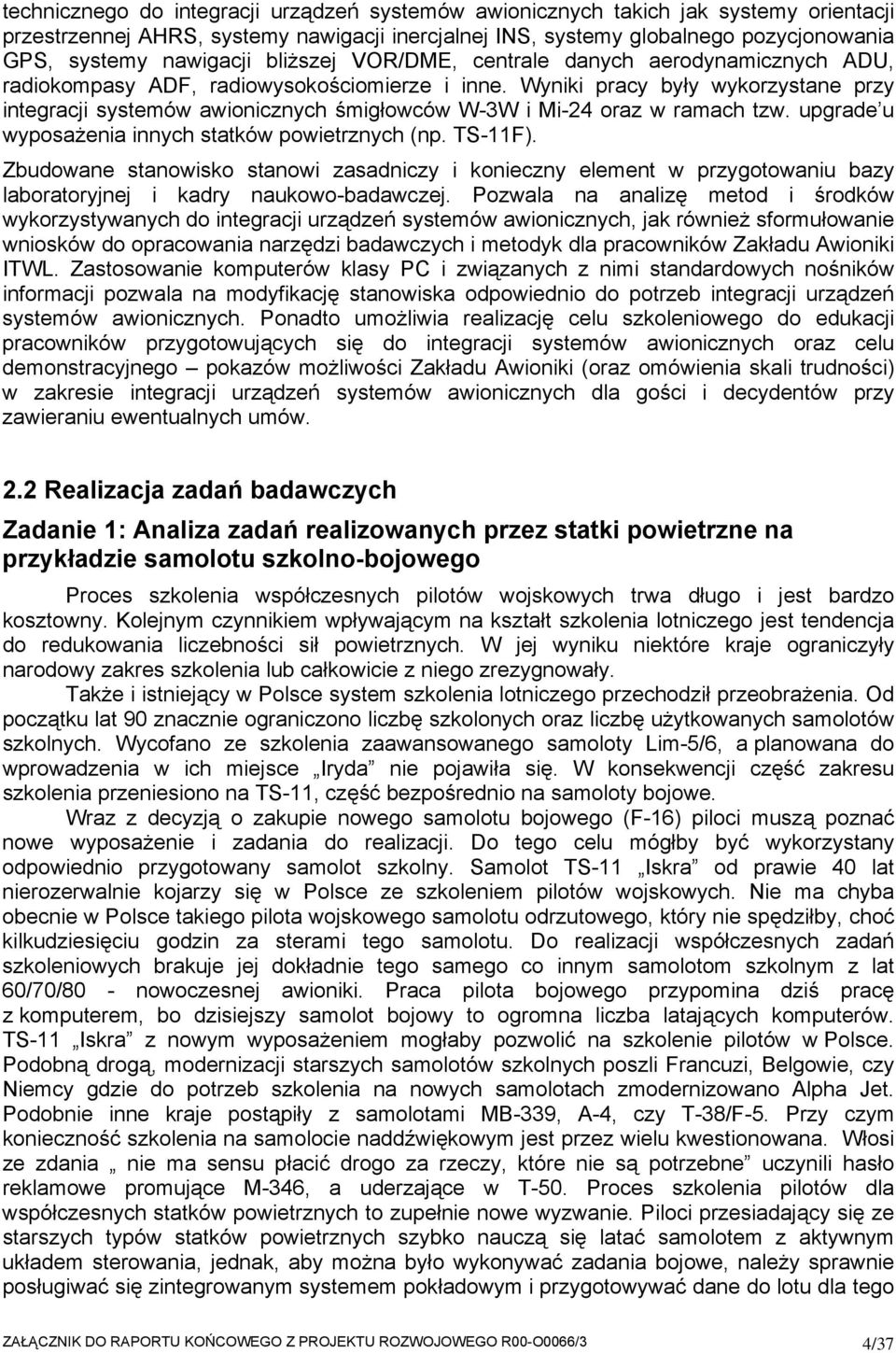 Wyniki pracy były wykorzystane przy integracji systemów awionicznych śmigłowców W-3W i Mi-24 oraz w ramach tzw. upgrade u wyposażenia innych statków powietrznych (np. TS-11F).