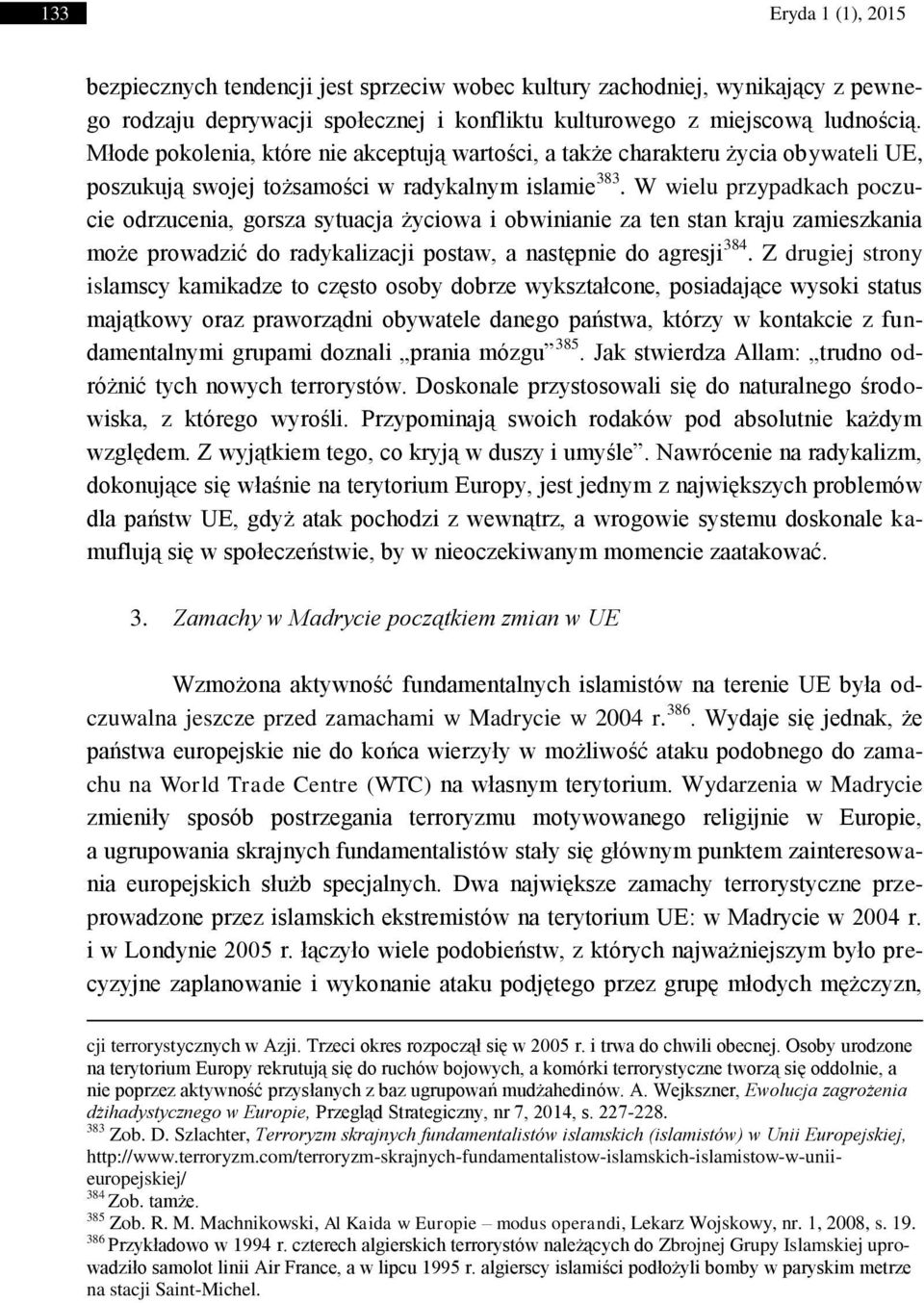 W wielu przypadkach poczucie odrzucenia, gorsza sytuacja życiowa i obwinianie za ten stan kraju zamieszkania może prowadzić do radykalizacji postaw, a następnie do agresji 384.