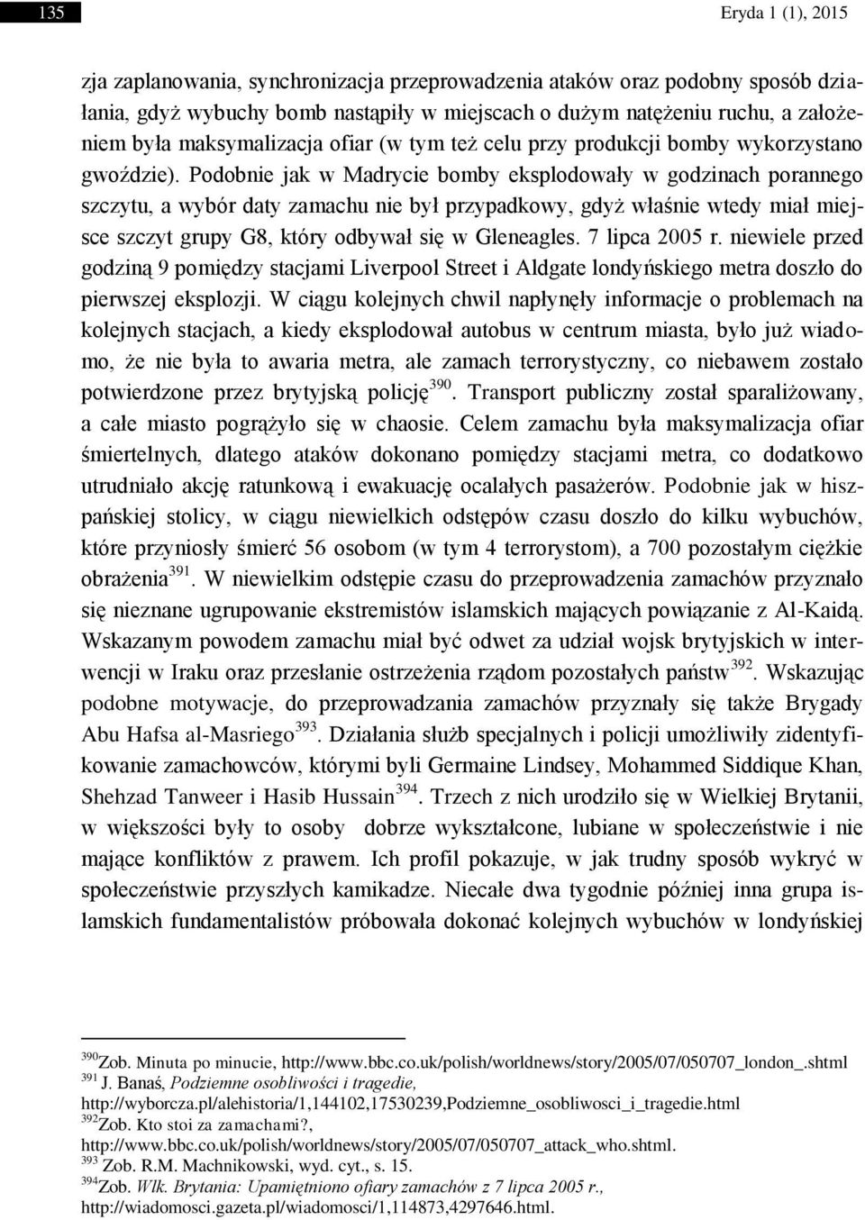 Podobnie jak w Madrycie bomby eksplodowały w godzinach porannego szczytu, a wybór daty zamachu nie był przypadkowy, gdyż właśnie wtedy miał miejsce szczyt grupy G8, który odbywał się w Gleneagles.