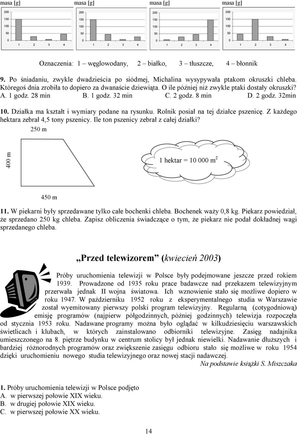 godz. 28 min B. godz. 32 min C. 2 godz. 8 min D. 2 godz. 32min 0. Działka ma kształt i wymiary podane na rysunku. Rolnik posiał na tej działce pszenicę. Z każdego hektara zebrał 4,5 tony pszenicy.