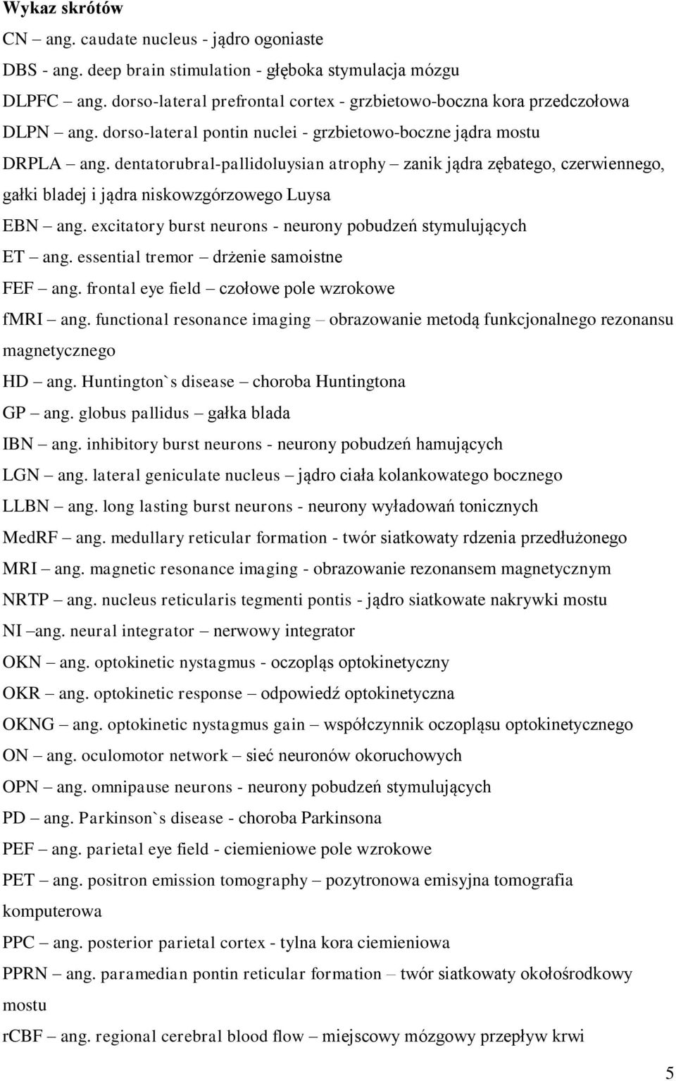 dentatorubral-pallidoluysian atrophy zanik jądra zębatego, czerwiennego, gałki bladej i jądra niskowzgórzowego Luysa EBN ang. excitatory burst neurons - neurony pobudzeń stymulujących ET ang.