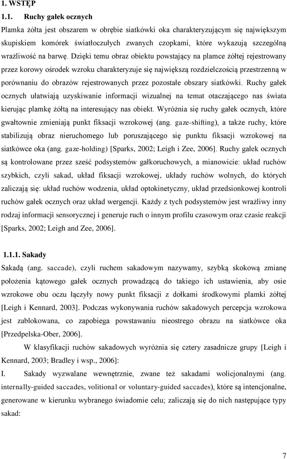 Dzięki temu obraz obiektu powstający na plamce żółtej rejestrowany przez korowy ośrodek wzroku charakteryzuje się największą rozdzielczością przestrzenną w porównaniu do obrazów rejestrowanych przez