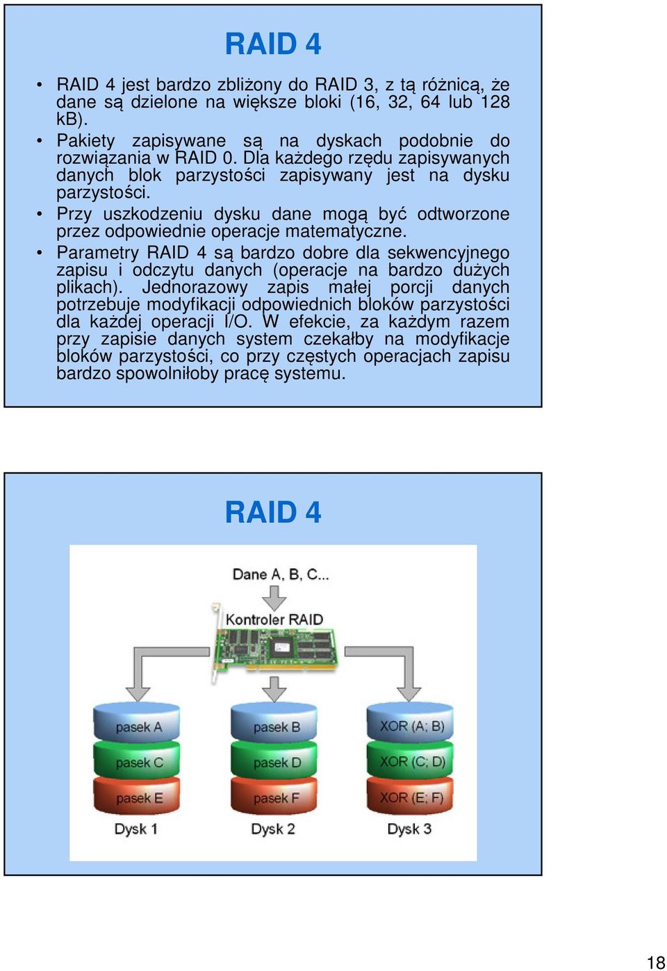 Parametry RAID 4 są bardzo dobre dla sekwencyjnego zapisu i odczytu danych (operacje na bardzo dużych plikach).