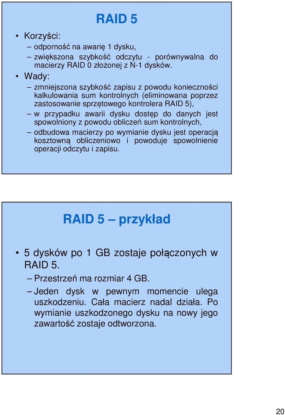 danych jest spowolniony z powodu obliczeń sum kontrolnych, odbudowa macierzy po wymianie dysku jest operacją kosztowną obliczeniowo i powoduje spowolnienie operacji odczytu i zapisu.