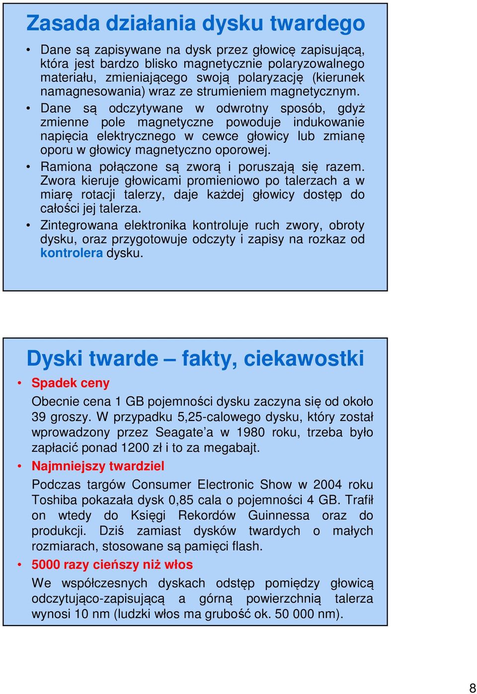 Dane są odczytywane w odwrotny sposób, gdyż zmienne pole magnetyczne powoduje indukowanie napięcia elektrycznego w cewce głowicy lub zmianę oporu w głowicy magnetyczno oporowej.