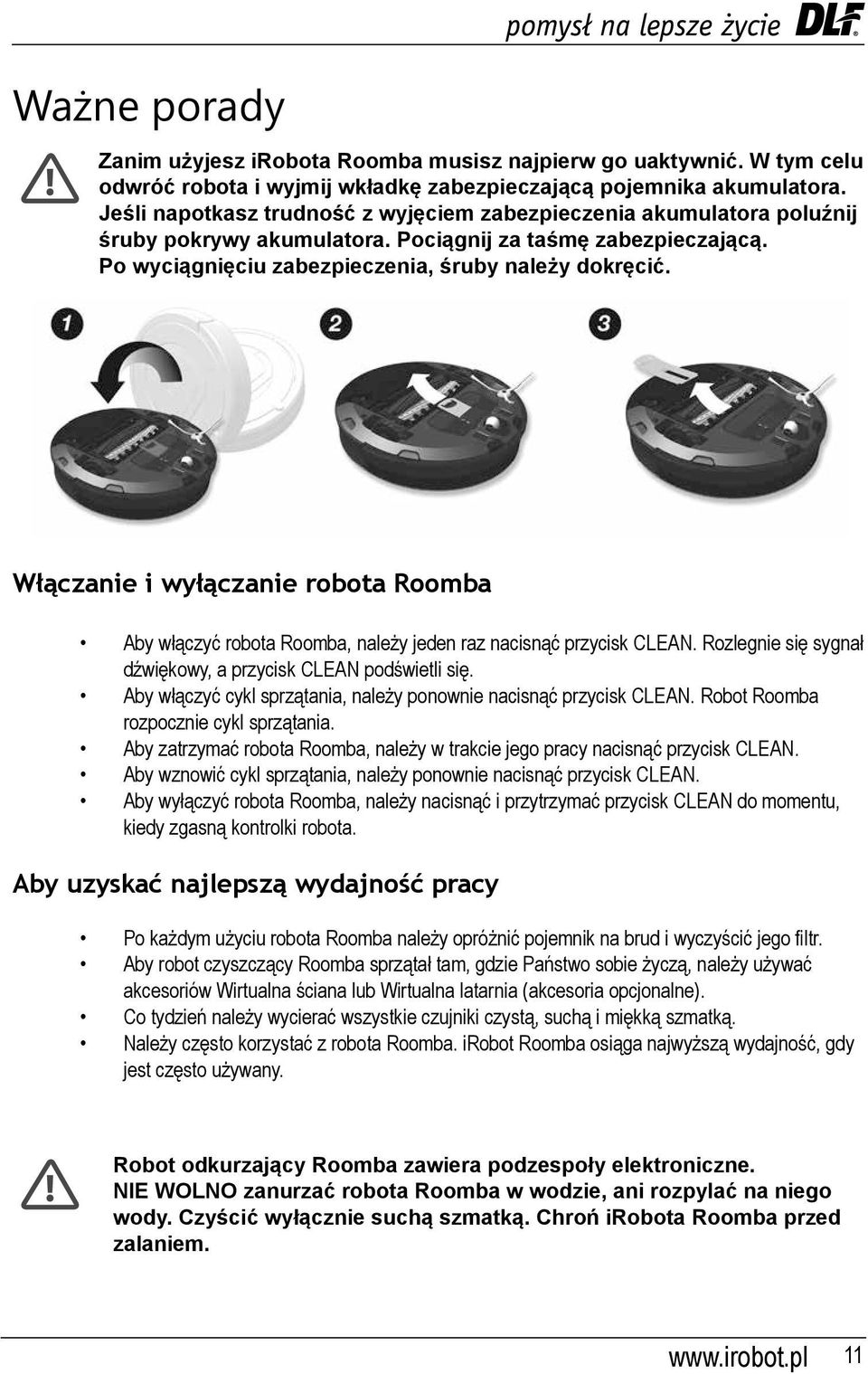 Włączanie i wyłączanie robota Roomba Aby włączyć robota Roomba, należy jeden raz nacisnąć przycisk CLEAN. Rozlegnie się sygnał dźwiękowy, a przycisk CLEAN podświetli się.