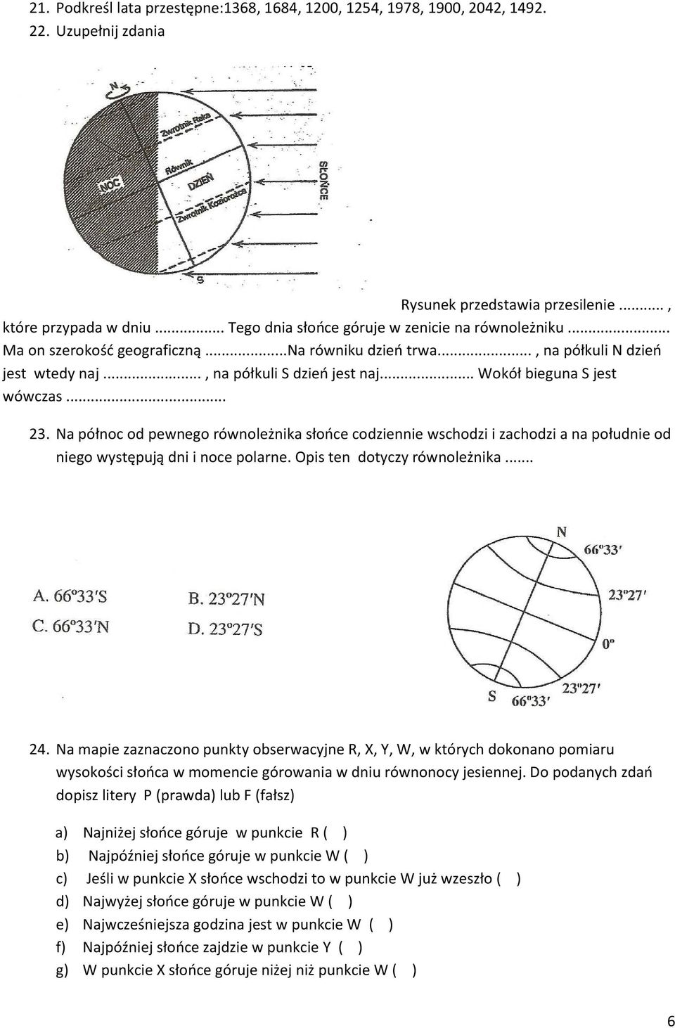 .. Wokół bieguna S jest wówczas... 23. Na północ od pewnego równoleżnika słońce codziennie wschodzi i zachodzi a na południe od niego występują dni i noce polarne. Opis ten dotyczy równoleżnika... 24.