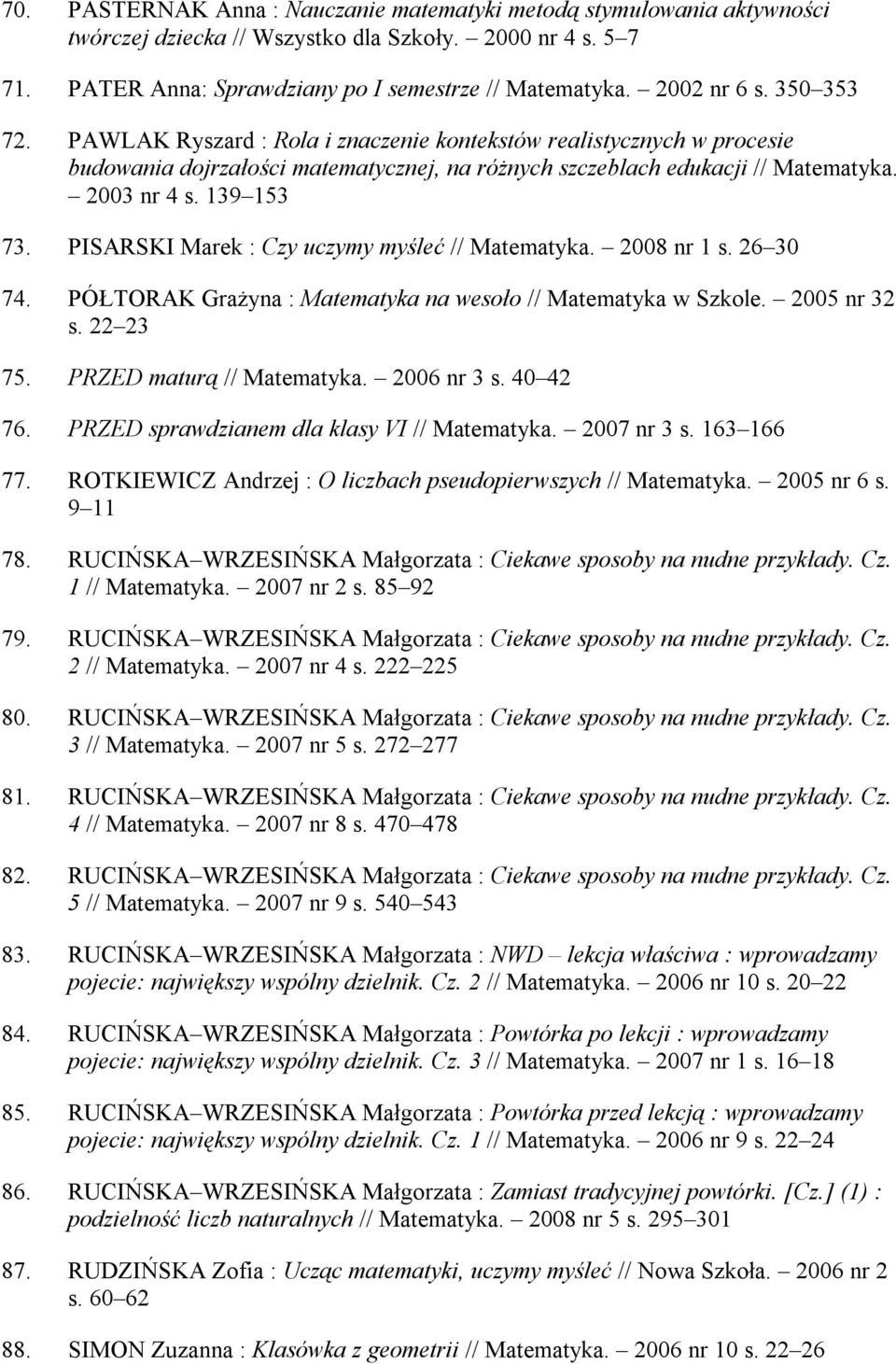 139 153 73. PISARSKI Marek : Czy uczymy myśleć // Matematyka. 2008 nr 1 s. 26 30 74. PÓŁTORAK Grażyna : Matematyka na wesoło // Matematyka w Szkole. 2005 nr 32 s. 22 23 75. PRZED maturą // Matematyka.