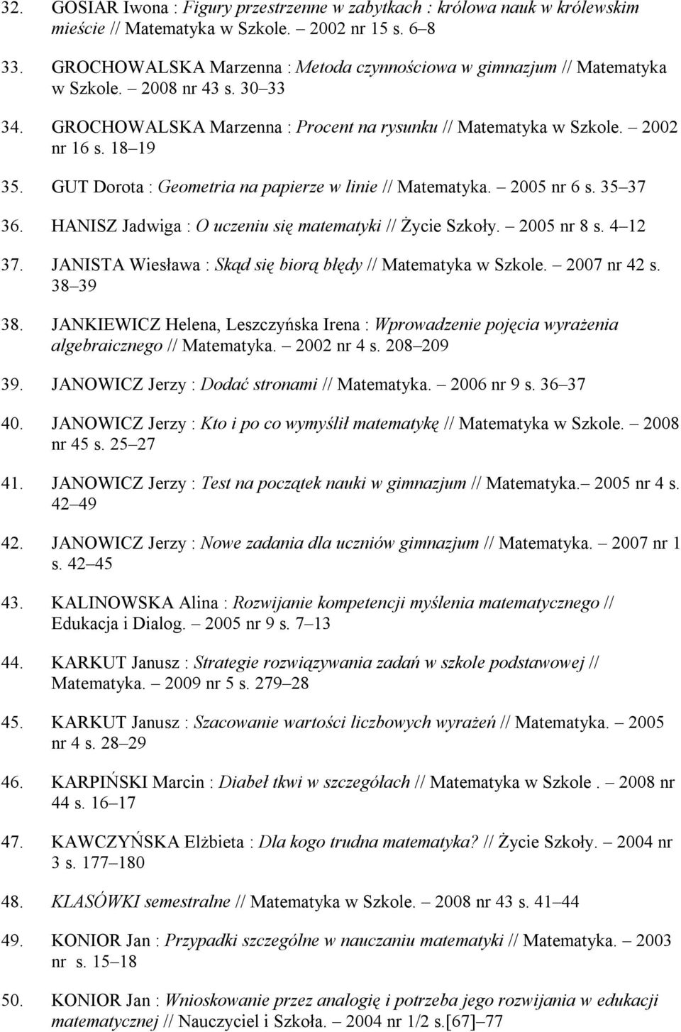 GUT Dorota : Geometria na papierze w linie // Matematyka. 2005 nr 6 s. 35 37 36. HANISZ Jadwiga : O uczeniu się matematyki // Życie Szkoły. 2005 nr 8 s. 4 12 37.