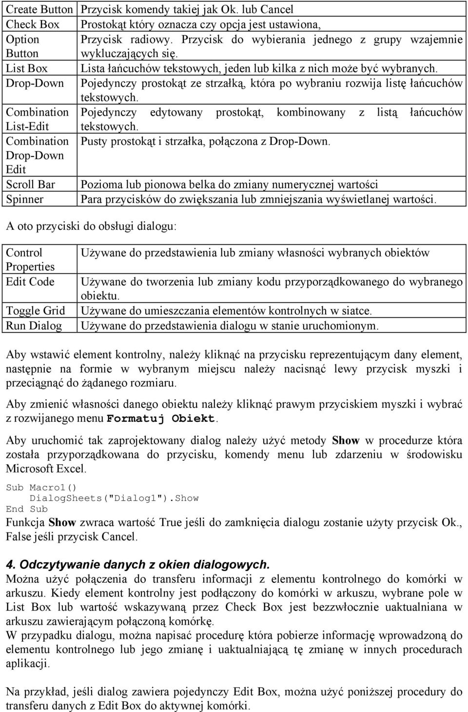 Drop-Down Pojedynczy prostokąt ze strzałką, która po wybraniu rozwija listę łańcuchów tekstowych. Combination Pojedynczy edytowany prostokąt, kombinowany z listą łańcuchów List-Edit tekstowych.