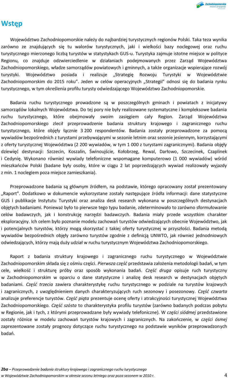 Turystyka zajmuje istotne miejsce w polityce Regionu, co znajduje odzwierciedlenie w działaniach podejmowanych przez Zarząd Województwa Zachodniopomorskiego, władze samorządów powiatowych i gminnych,