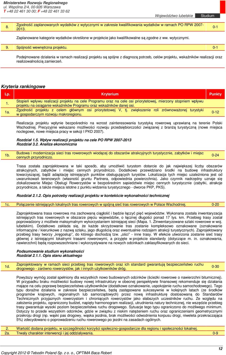 0-1 Podejmowane działania w ramach realizacji projektu są spójne z diagnozą potrzeb, celów projektu, wskaźników realizacji oraz realizowalnością zamierzeń. Kryteria rankingowe Lp. Kryterium Punkty 1.