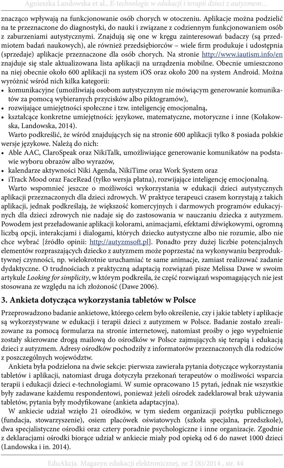 Znajdują się one w kręgu zainteresowań badaczy (są przedmiotem badań naukowych), ale również przedsiębiorców wiele firm produkuje i udostępnia (sprzedaje) aplikacje przeznaczone dla osób chorych.