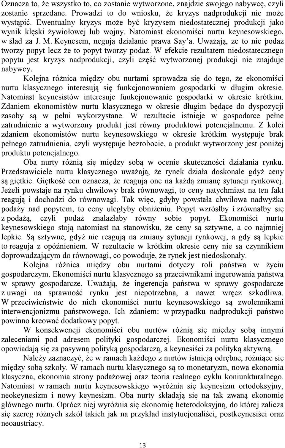 Uważają, że to nie podaż tworzy popyt lecz że to popyt tworzy podaż. W efekcie rezultatem niedostatecznego popytu jest kryzys nadprodukcji, czyli część wytworzonej produkcji nie znajduje nabywcy.