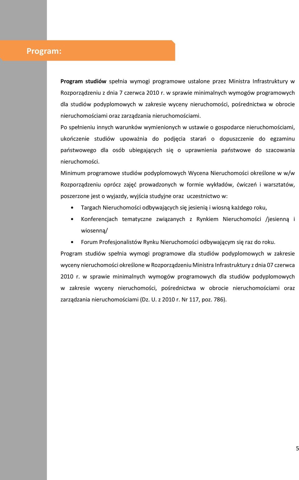 Po spełnieniu innych warunków wymienionych w ustawie o gospodarce nieruchomościami, ukończenie studiów upoważnia do podjęcia starań o dopuszczenie do egzaminu państwowego dla osób ubiegających się o