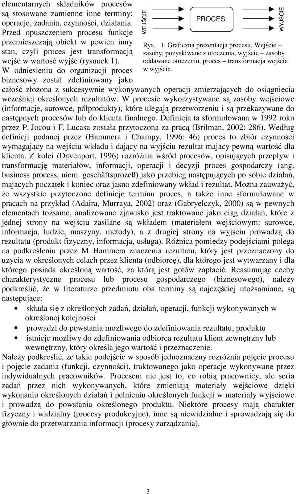 W odniesieniu do organizacji proces biznesowy został zdefiniowany jako WEJŚCIE PROCES całość złoŝona z sukcesywnie wykonywanych operacji zmierzających do osiągnięcia wcześniej określonych rezultatów.