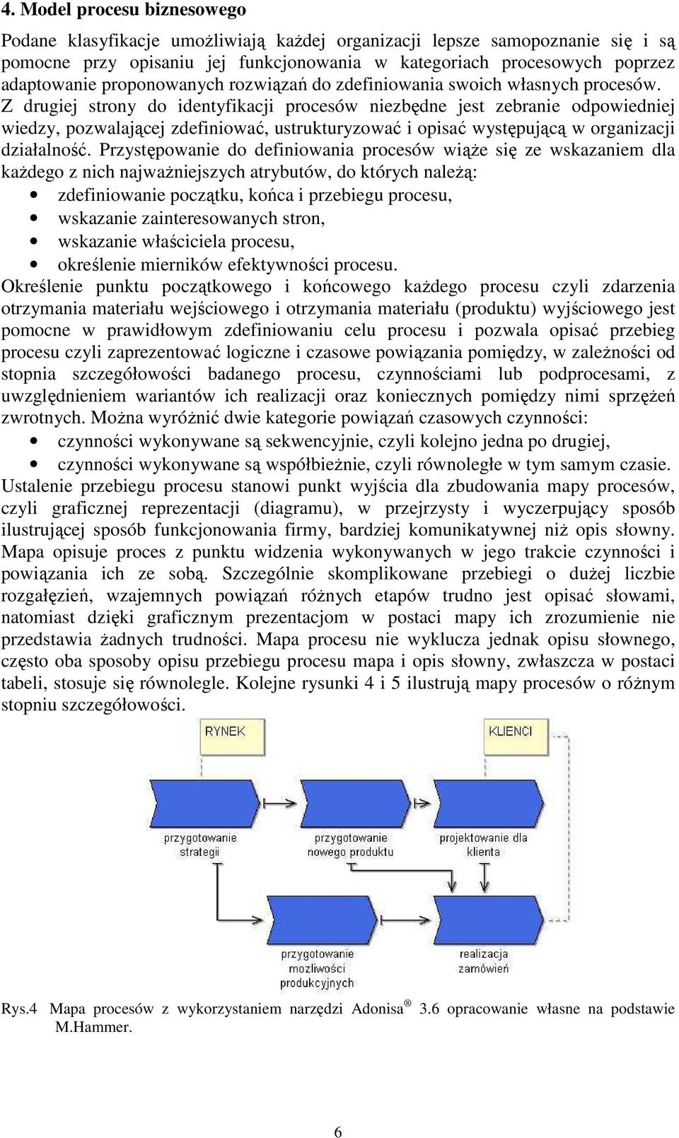 Z drugiej strony do identyfikacji procesów niezbędne jest zebranie odpowiedniej wiedzy, pozwalającej zdefiniować, ustrukturyzować i opisać występującą w organizacji działalność.