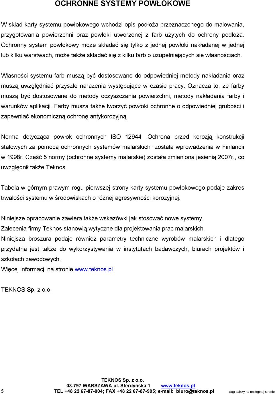 Własności systemu farb muszą być dostosowane do odpowiedniej metody nakładania oraz muszą uwzględniać przyszłe narażenia występujące w czasie pracy.