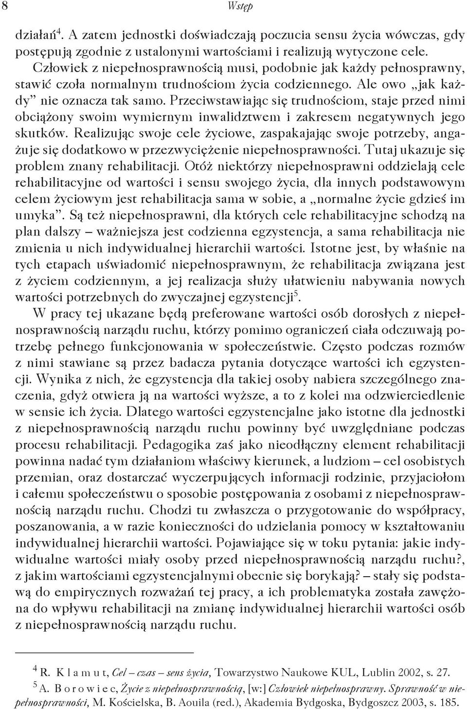 Przeciwstawiając się trudnościom, staje przed nimi obciążony swoim wymiernym inwalidztwem i zakresem negatywnych jego skutków.