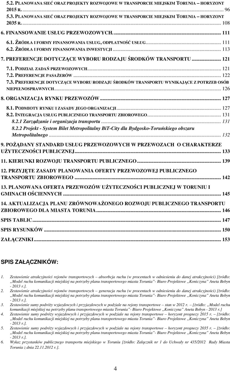 PREFERENCJE DOTYCZĄCE WYBORU RODZAJU ŚRODKÓW TRANSPORTU... 121 7.1. PODZIAŁ ZADAŃ PRZEWOZOWYCH... 121 7.2. PREFERENCJE PASAŻERÓW... 122 7.3.