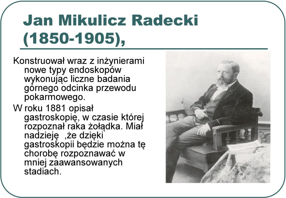 W roku 1881 opisał gastroskopię, w czasie której rozpoznał raka żołądka.