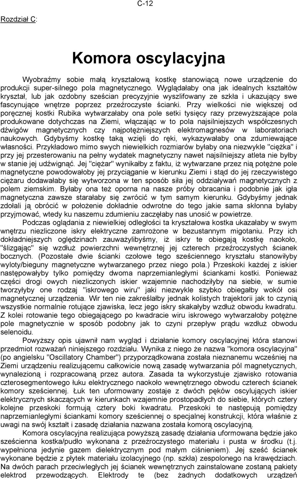 Przy wielkości nie większej od poręcznej kostki Rubika wytwarzałaby ona pole setki tysięcy razy przewyższające pola produkowane dotychczas na Ziemi, włączając w to pola najsilniejszych współczesnych