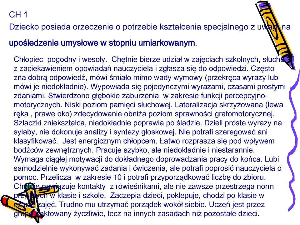 Często zna dobrą odpowiedź, mówi śmiało mimo wady wymowy (przekręca wyrazy lub mówi je niedokładnie). Wypowiada się pojedynczymi wyrazami, czasami prostymi zdaniami.