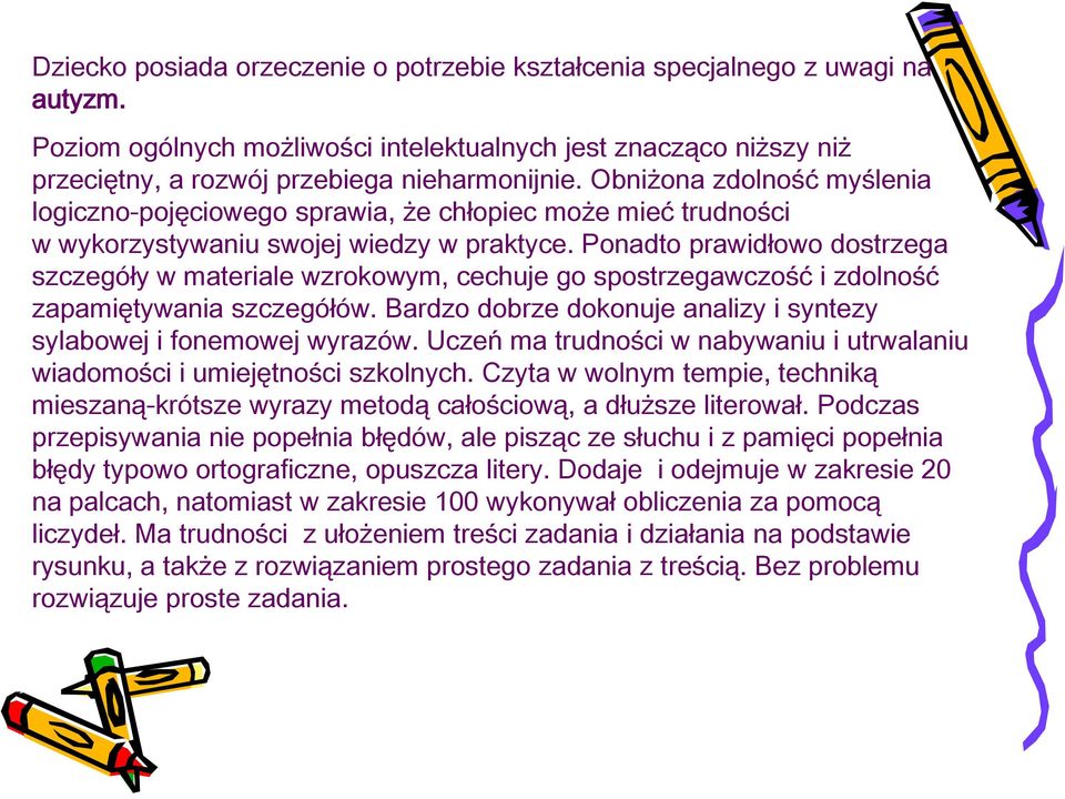 Ponadto prawidłowo dostrzega szczegóły w materiale wzrokowym, cechuje go spostrzegawczość i zdolność zapamiętywania szczegółów. Bardzo dobrze dokonuje analizy i syntezy sylabowej i fonemowej wyrazów.