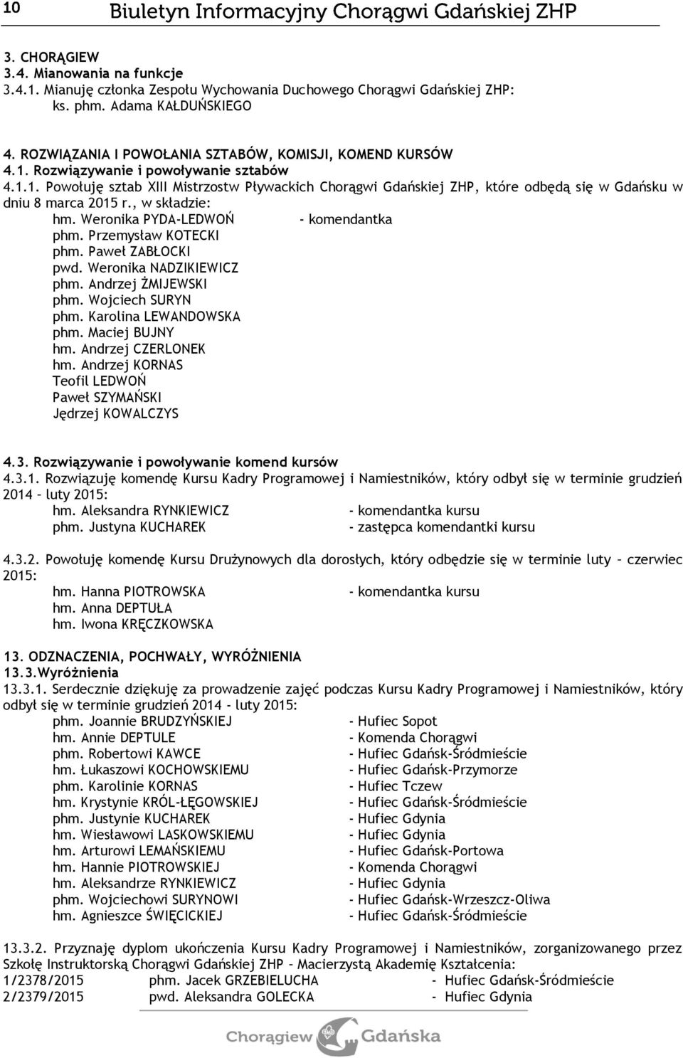 , w składzie: hm. Weronika PYDA-LEDWOŃ - komendantka phm. Przemysław KOTECKI phm. Paweł ZABŁOCKI pwd. Weronika NADZIKIEWICZ phm. Andrzej ŻMIJEWSKI phm. Wojciech SURYN phm. Karolina LEWANDOWSKA phm.