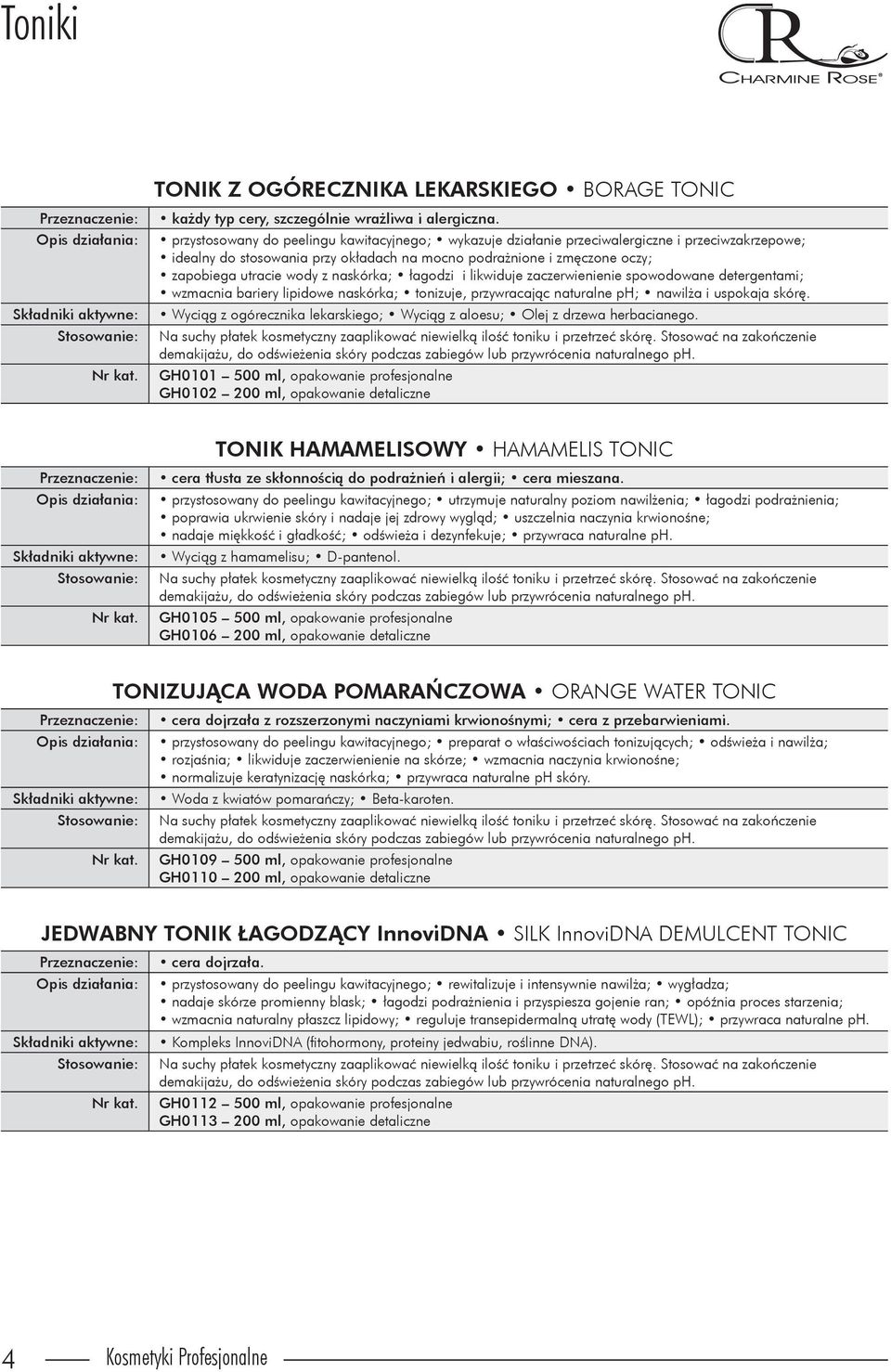 naskórka; łagodzi i likwiduje zaczerwienienie spowodowane detergentami; wzmacnia bariery lipidowe naskórka; tonizuje, przywracając naturalne ph; nawilża i uspokaja skórę.