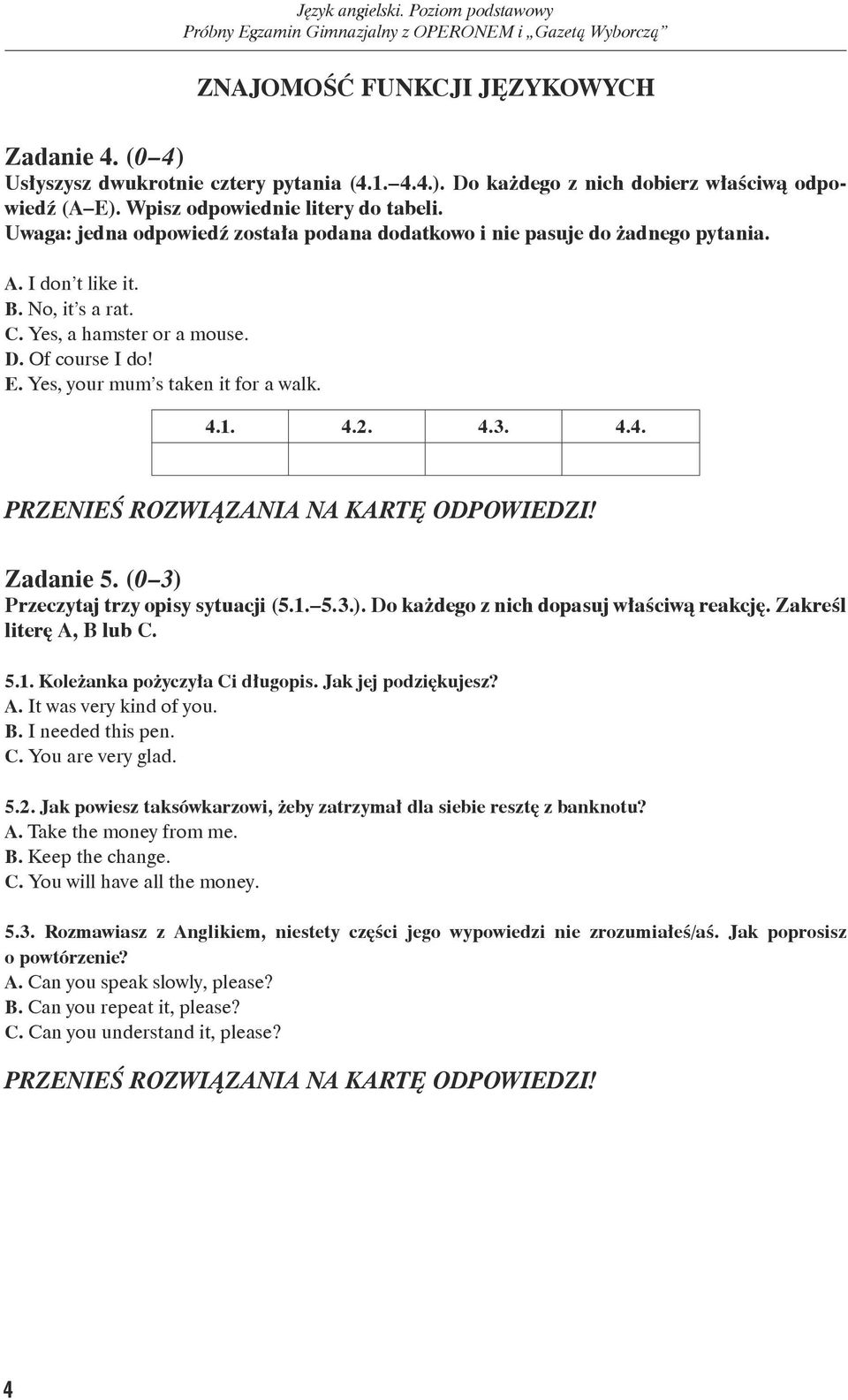 Yes, your mum s taken it for a walk. 4.1. 4.2. 4.3. 4.4. Zadanie 5. (0 3) Przeczytaj trzy opisy sytuacji (5.1. 5.3.). Do każdego z nich dopasuj właściwą reakcję. Zakreśl literę A, B lub C. 5.1. Koleżanka pożyczyła Ci długopis.