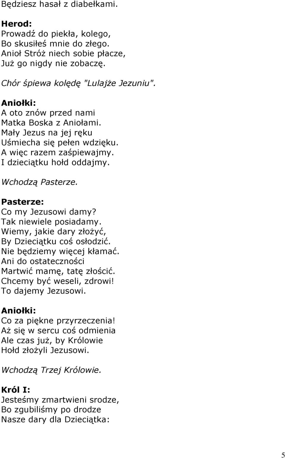 Pasterze: Co my Jezusowi damy? Tak niewiele posiadamy. Wiemy, jakie dary złożyć, By Dzieciątku coś osłodzić. Nie będziemy więcej kłamać. Ani do ostateczności Martwić mamę, tatę złościć.