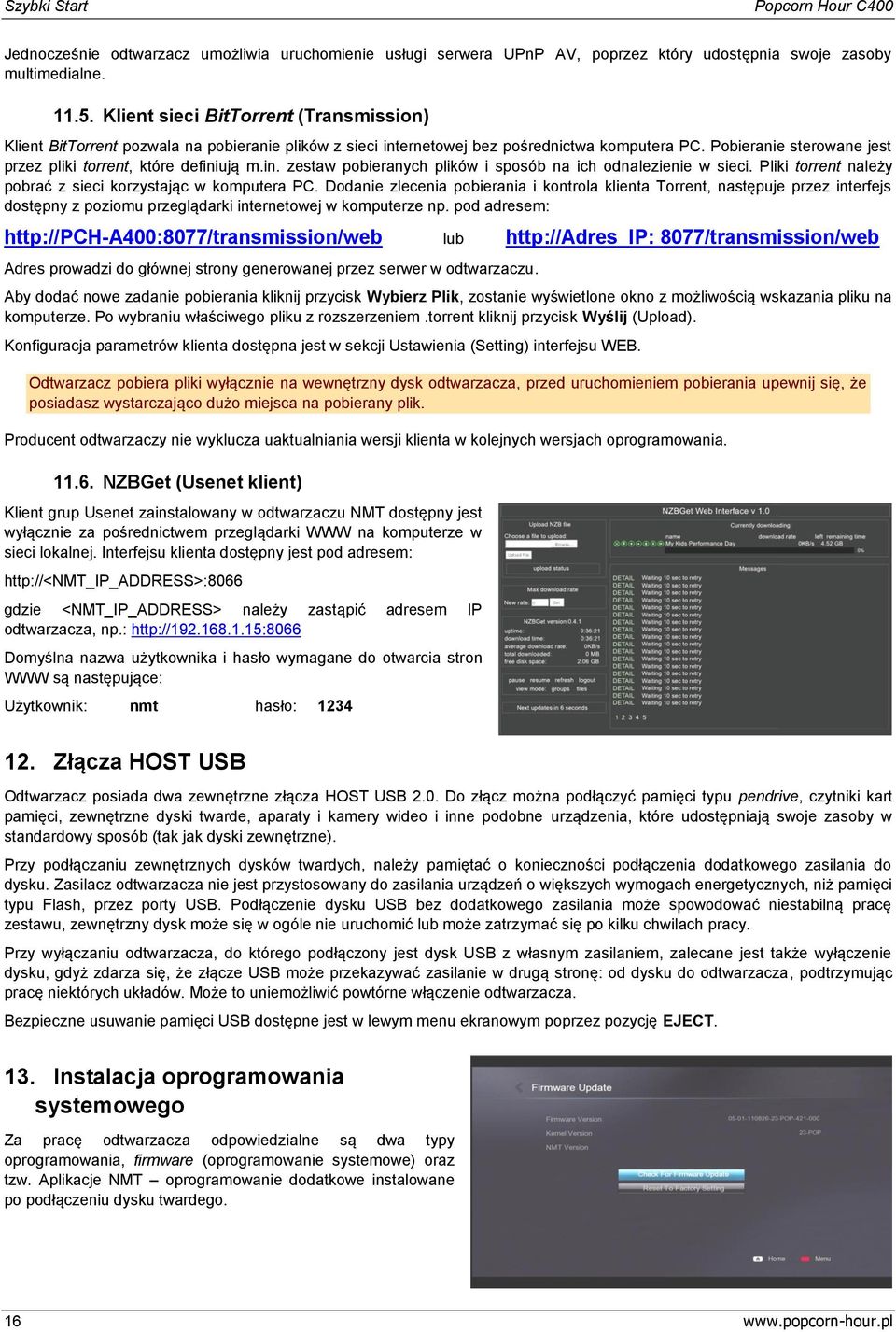 Pliki trrent należy pbrać z sieci krzystając w kmputera PC. Ddanie zlecenia pbierania i kntrla klienta Trrent, następuje przez interfejs dstępny z pzimu przeglądarki internetwej w kmputerze np.