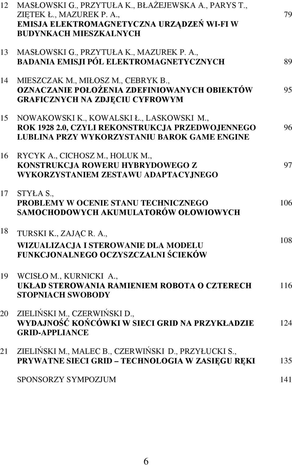 0, CZYLI REKONSTRUKCJA PRZEDWOJENNEGO LUBLINA PRZY WYKORZYSTANIU BAROK GAME ENGINE 16 RYCYK A., CICHOSZ M., HOLUK M., KONSTRUKCJA ROWERU HYBRYDOWEGO Z WYKORZYSTANIEM ZESTAWU ADAPTACYJNEGO 17 STYŁA S.