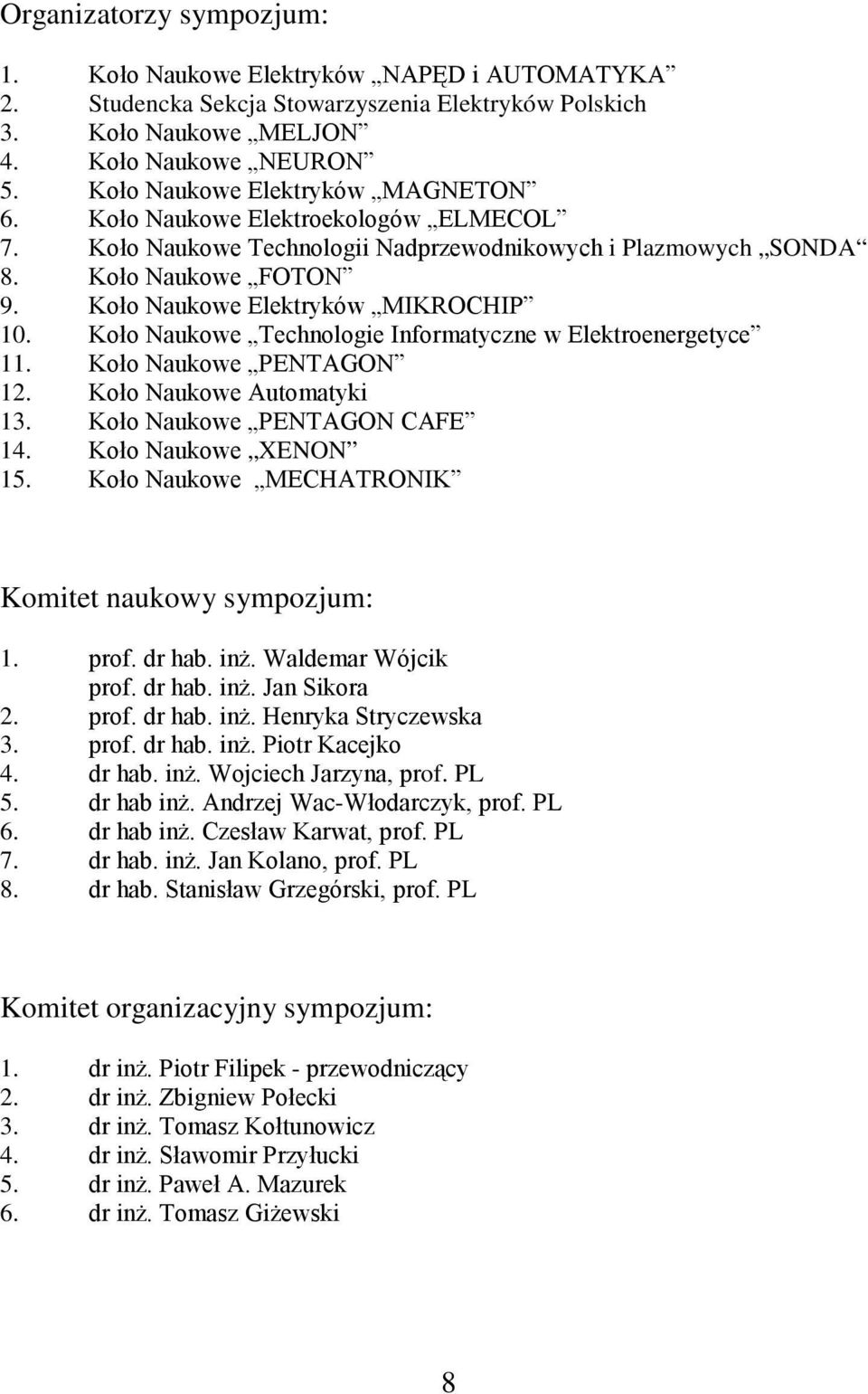 Koło Naukowe Elektryków MIKROCHIP 10. Koło Naukowe Technologie Informatyczne w Elektroenergetyce 11. Koło Naukowe PENTAGON 12. Koło Naukowe Automatyki 13. Koło Naukowe PENTAGON CAFE 14.