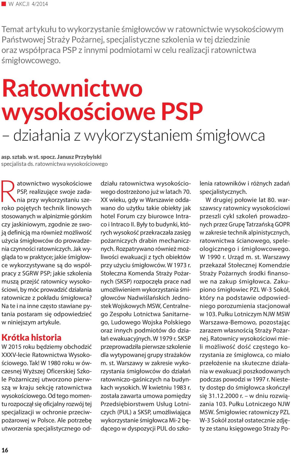 ratownictwa wysokościowego Ratownictwo wysokościowe PSP, realizujące swoje zadania przy wykorzystaniu szeroko pojętych technik linowych stosowanych w alpinizmie górskim czy jaskiniowym, zgodnie ze