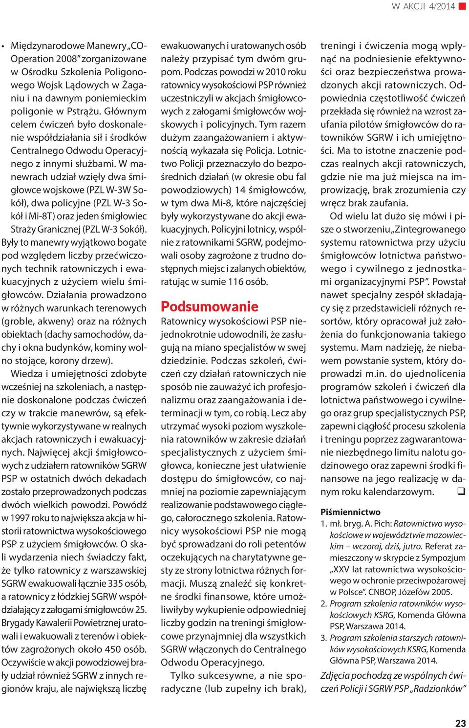 W manewrach udział wzięły dwa śmigłowce wojskowe (PZL W-3W Sokół), dwa policyjne (PZL W-3 Sokół i Mi-8T) oraz jeden śmigłowiec Straży Granicznej (PZL W-3 Sokół).